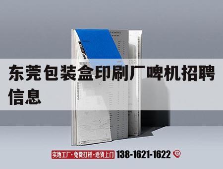東莞包裝盒印刷廠啤機招聘信息｜